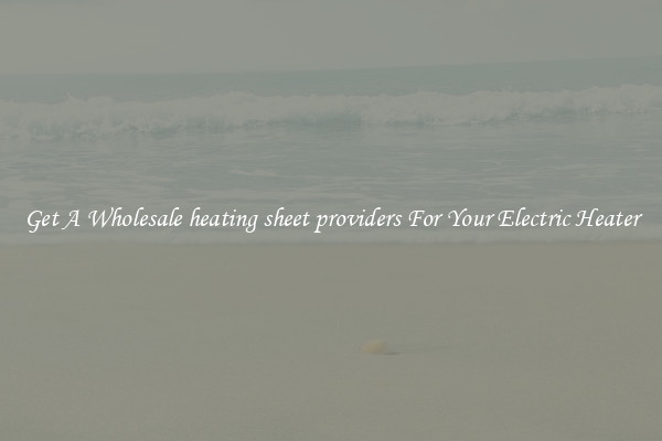 Get A Wholesale heating sheet providers For Your Electric Heater