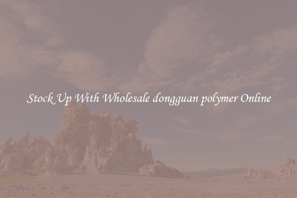 Stock Up With Wholesale dongguan polymer Online