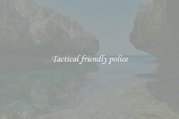 Tactical friendly police