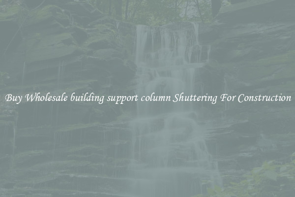 Buy Wholesale building support column Shuttering For Construction