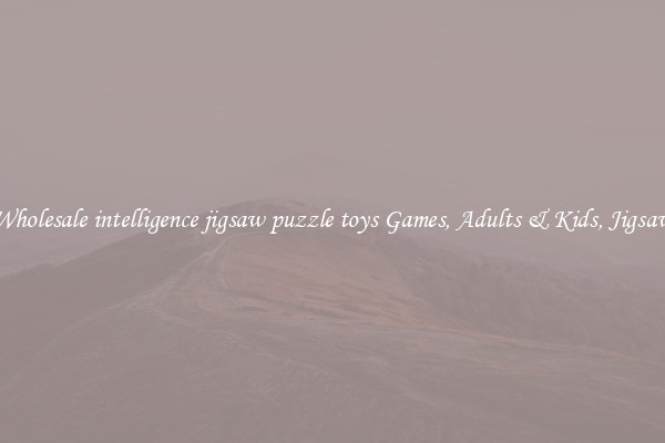 Wholesale intelligence jigsaw puzzle toys Games, Adults & Kids, Jigsaw
