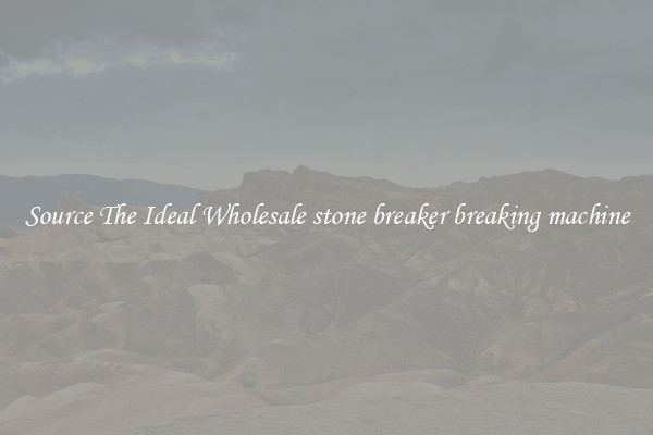 Source The Ideal Wholesale stone breaker breaking machine