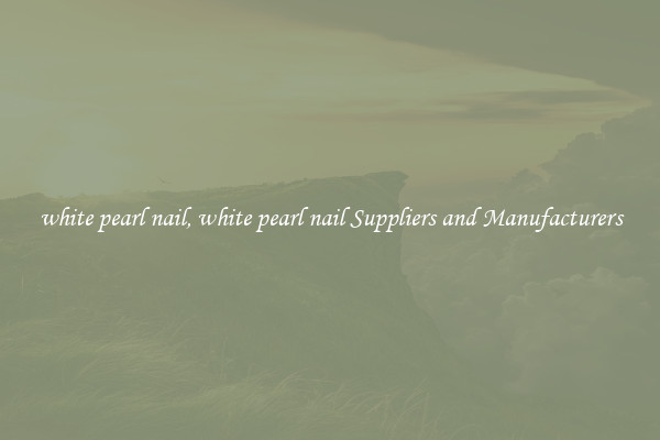 white pearl nail, white pearl nail Suppliers and Manufacturers