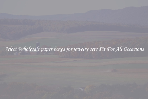 Select Wholesale paper boxes for jewelry sets Fit For All Occasions