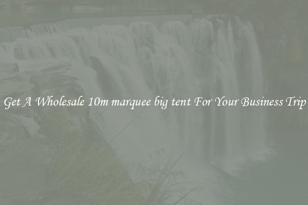 Get A Wholesale 10m marquee big tent For Your Business Trip