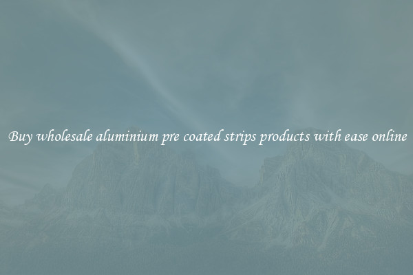 Buy wholesale aluminium pre coated strips products with ease online