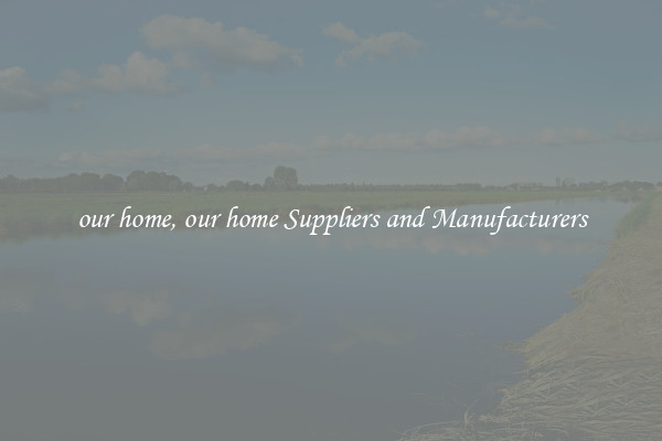 our home, our home Suppliers and Manufacturers