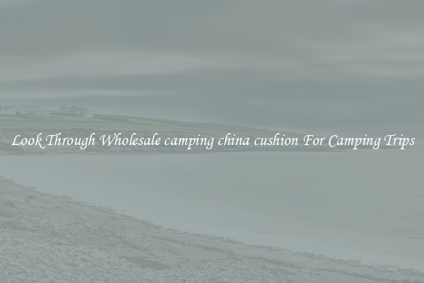 Look Through Wholesale camping china cushion For Camping Trips