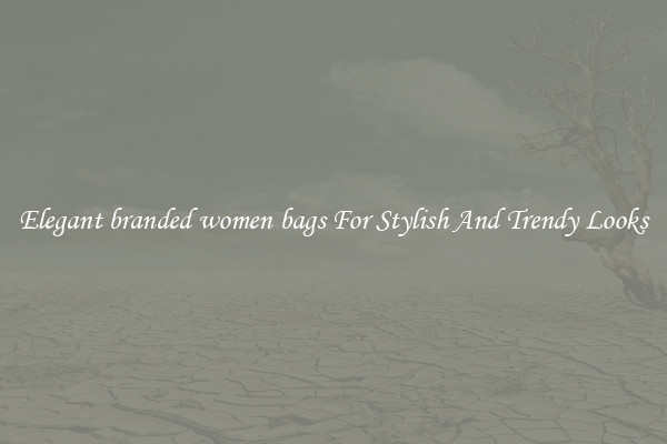 Elegant branded women bags For Stylish And Trendy Looks