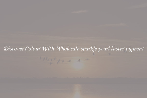 Discover Colour With Wholesale sparkle pearl luster pigment