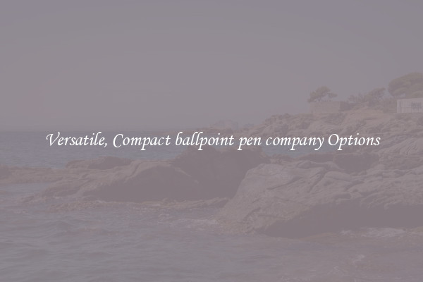 Versatile, Compact ballpoint pen company Options