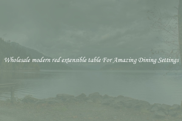 Wholesale modern red extensible table For Amazing Dining Settings
