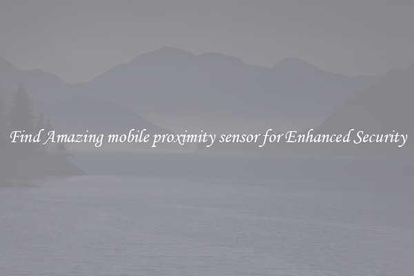 Find Amazing mobile proximity sensor for Enhanced Security