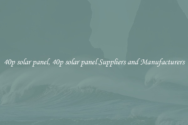 40p solar panel, 40p solar panel Suppliers and Manufacturers