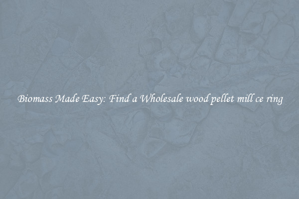  Biomass Made Easy: Find a Wholesale wood pellet mill ce ring 