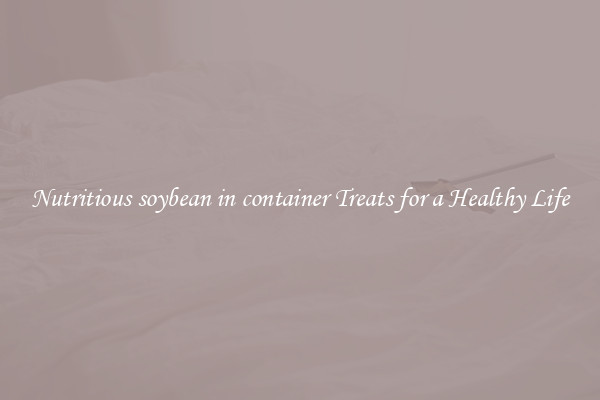 Nutritious soybean in container Treats for a Healthy Life