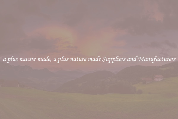 a plus nature made, a plus nature made Suppliers and Manufacturers