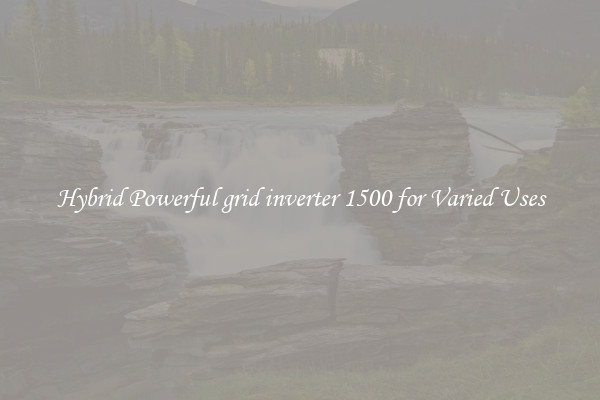 Hybrid Powerful grid inverter 1500 for Varied Uses