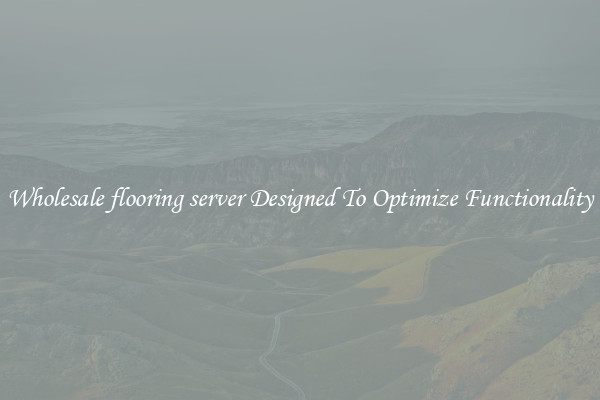Wholesale flooring server Designed To Optimize Functionality