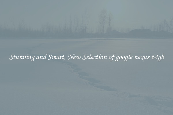 Stunning and Smart, New Selection of google nexus 64gb