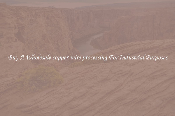 Buy A Wholesale copper wire processing For Industrial Purposes