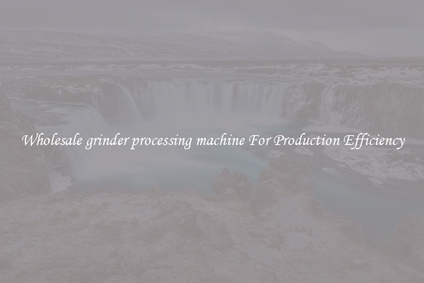 Wholesale grinder processing machine For Production Efficiency