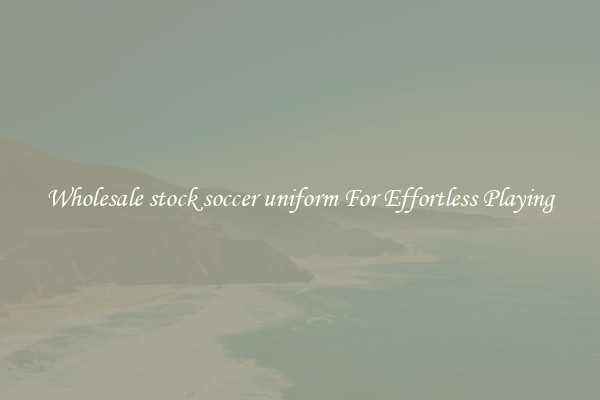 Wholesale stock soccer uniform For Effortless Playing