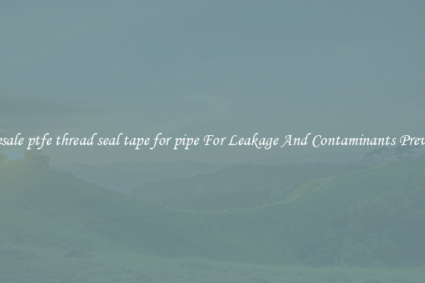 Wholesale ptfe thread seal tape for pipe For Leakage And Contaminants Prevention