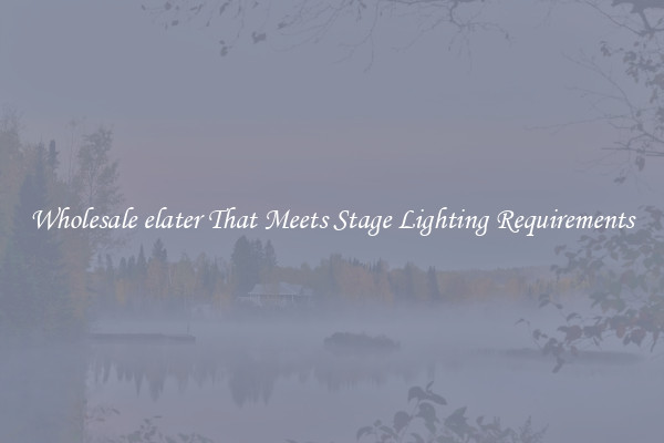 Wholesale elater That Meets Stage Lighting Requirements