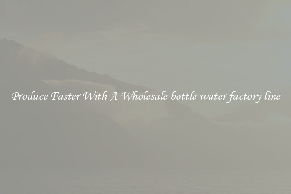 Produce Faster With A Wholesale bottle water factory line