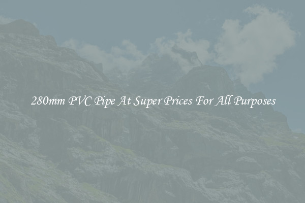 280mm PVC Pipe At Super Prices For All Purposes