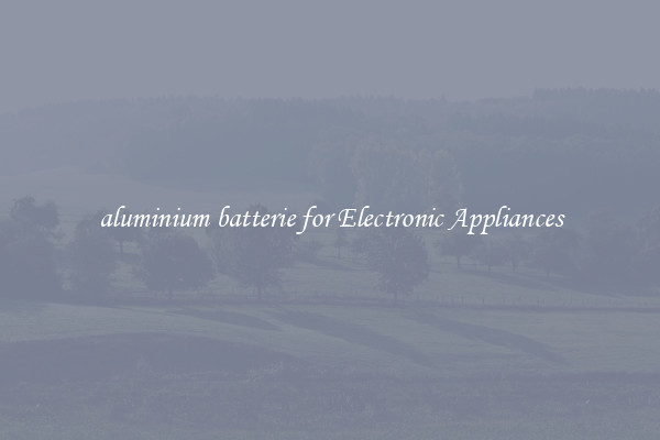 aluminium batterie for Electronic Appliances