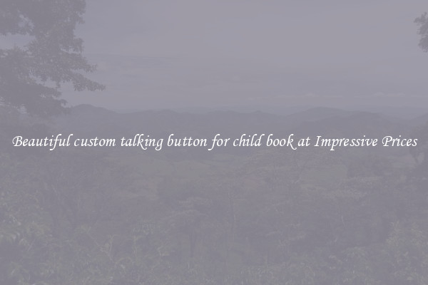 Beautiful custom talking button for child book at Impressive Prices