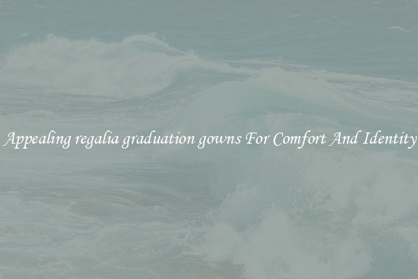 Appealing regalia graduation gowns For Comfort And Identity
