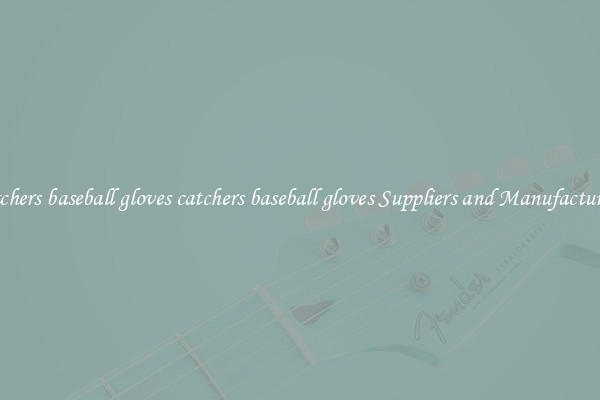 catchers baseball gloves catchers baseball gloves Suppliers and Manufacturers