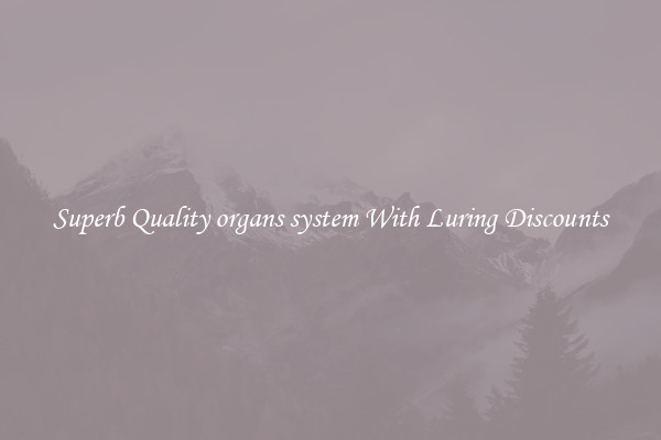 Superb Quality organs system With Luring Discounts
