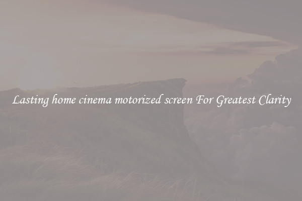 Lasting home cinema motorized screen For Greatest Clarity