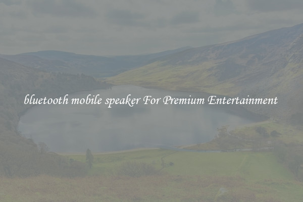 bluetooth mobile speaker For Premium Entertainment 