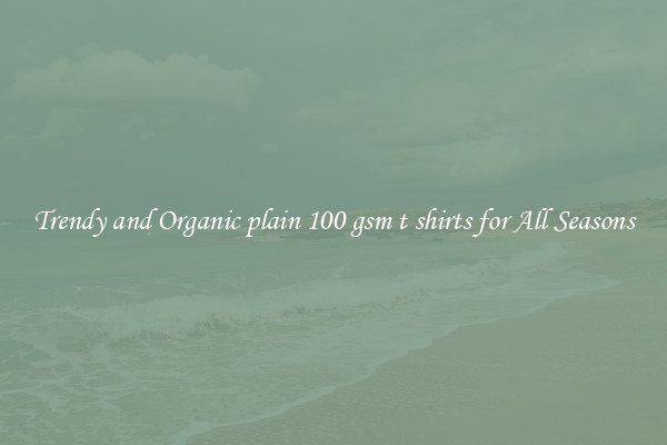 Trendy and Organic plain 100 gsm t shirts for All Seasons