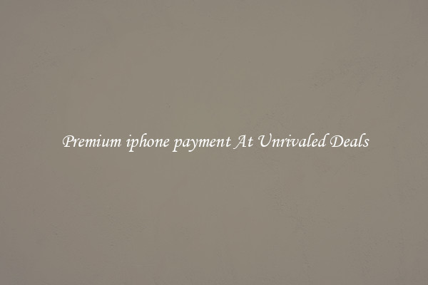 Premium iphone payment At Unrivaled Deals