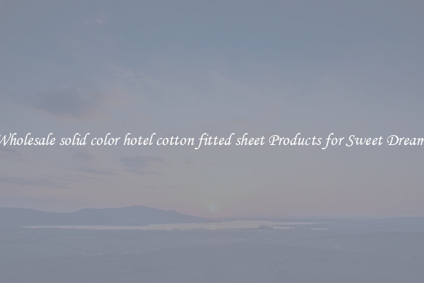 Wholesale solid color hotel cotton fitted sheet Products for Sweet Dreams