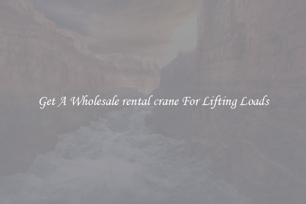 Get A Wholesale rental crane For Lifting Loads