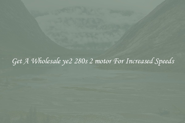 Get A Wholesale ye2 280s 2 motor For Increased Speeds