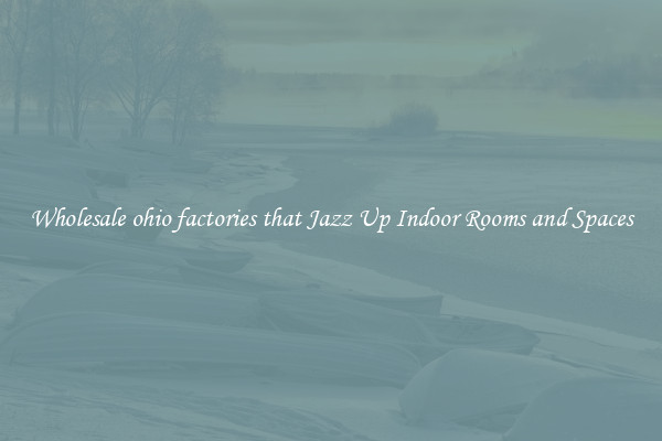 Wholesale ohio factories that Jazz Up Indoor Rooms and Spaces