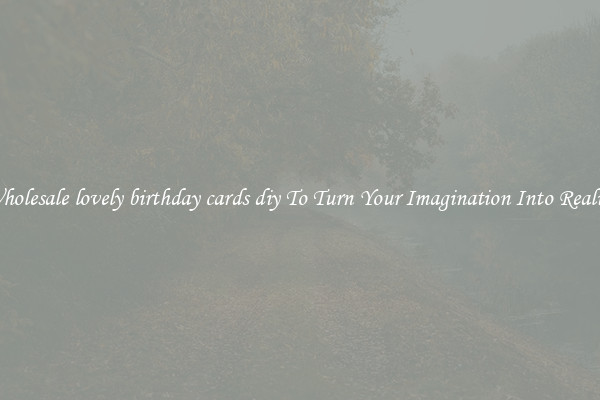 Wholesale lovely birthday cards diy To Turn Your Imagination Into Reality