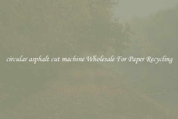 circular asphalt cut machine Wholesale For Paper Recycling