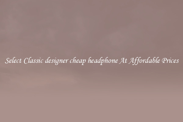 Select Classic designer cheap headphone At Affordable Prices