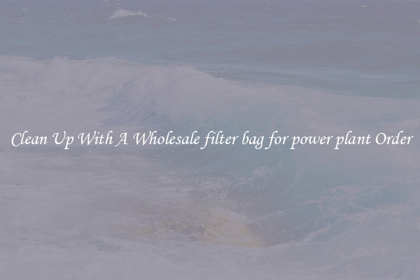 Clean Up With A Wholesale filter bag for power plant Order