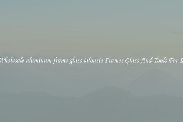 Get Wholesale aluminum frame glass jalousie Frames Glass And Tools For Repair