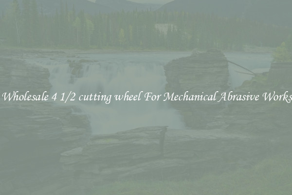 Wholesale 4 1/2 cutting wheel For Mechanical Abrasive Works